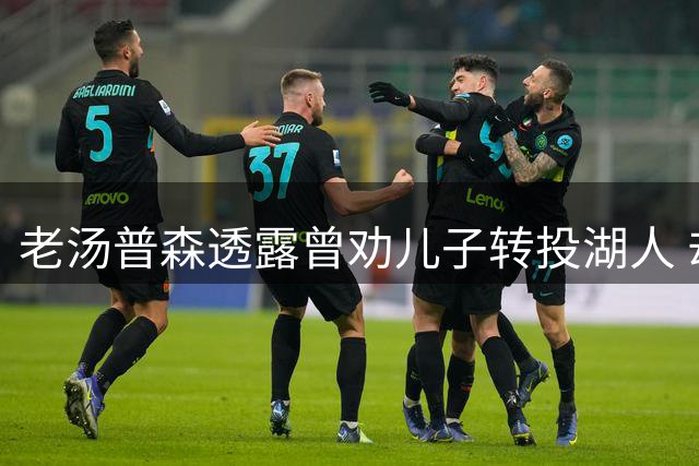 老汤普森透露曾劝儿子转投湖人 却难挡热火吸引力